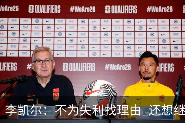 李凯尔：不为失利找理由 还想继续留在中国队